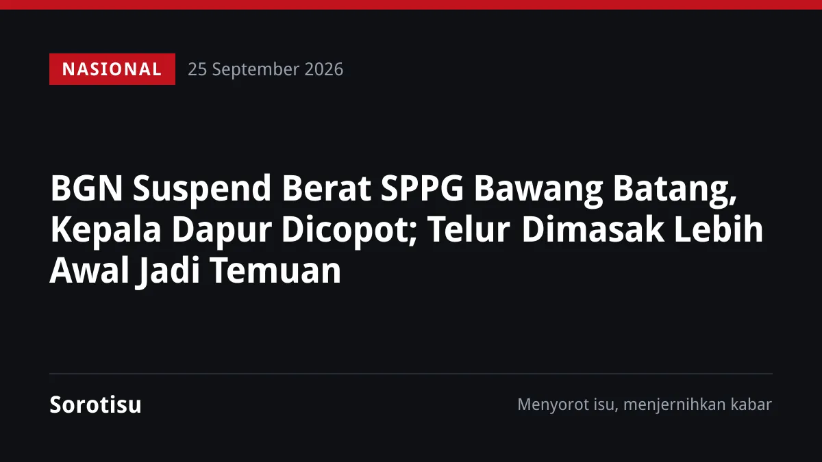 BGN Suspend Berat SPPG Bawang Batang, Kepala Dapur Dicopot; Telur Dimasak Lebih Awal Jadi Temuan