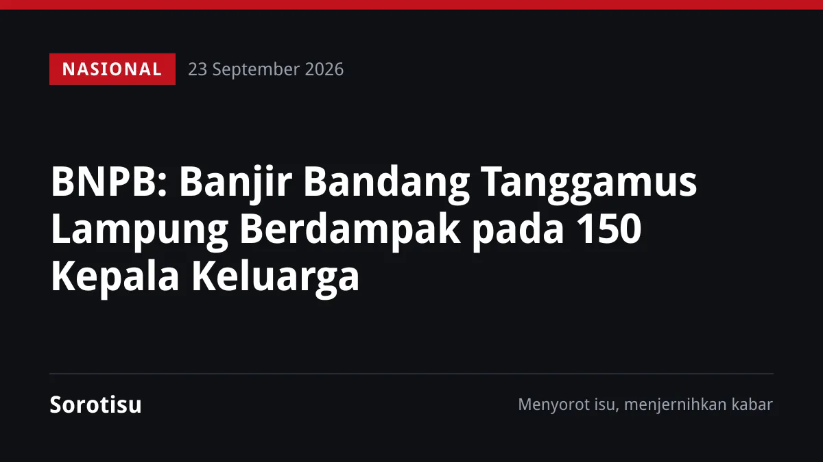 BNPB: Banjir Bandang Tanggamus Lampung Berdampak pada 150 Kepala Keluarga