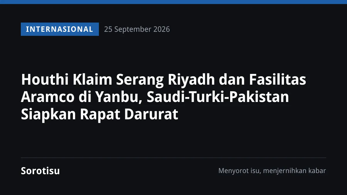 Houthi Klaim Serang Riyadh dan Fasilitas Aramco di Yanbu, Saudi-Turki-Pakistan Siapkan Rapat Darurat