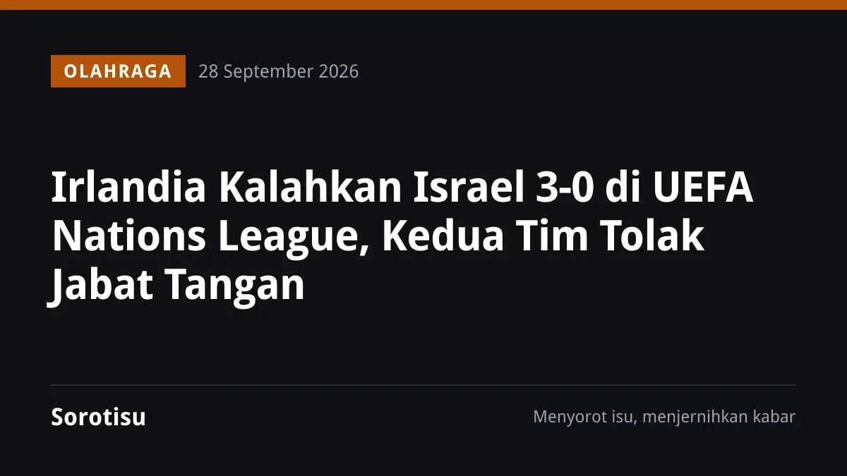Irlandia Kalahkan Israel 3-0 di UEFA Nations League, Kedua Tim Tolak Jabat Tangan
