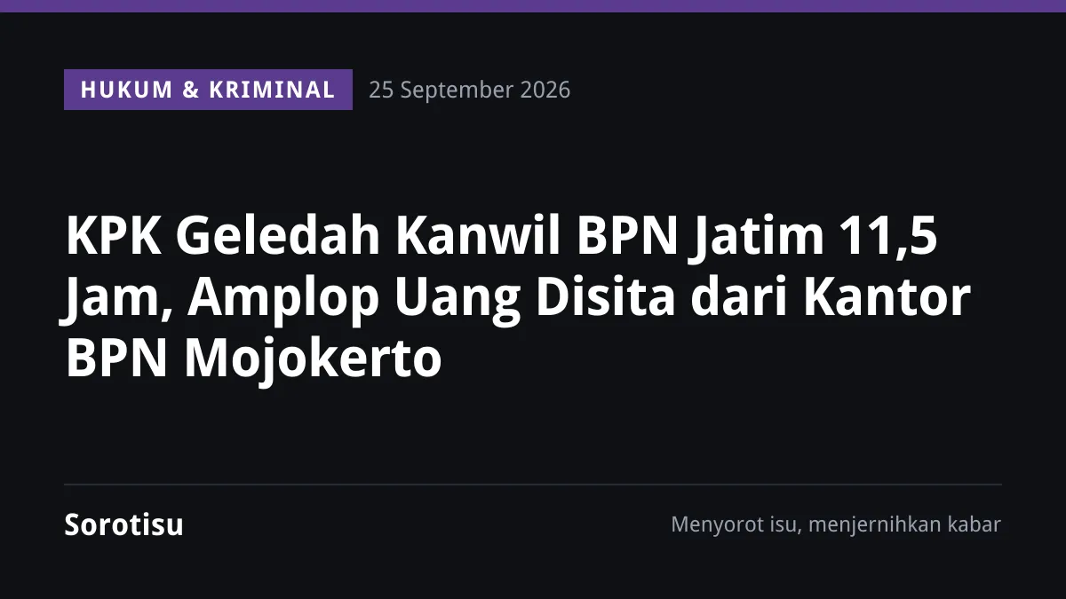 KPK Geledah Kanwil BPN Jatim 11,5 Jam, Amplop Uang Disita dari Kantor BPN Mojokerto