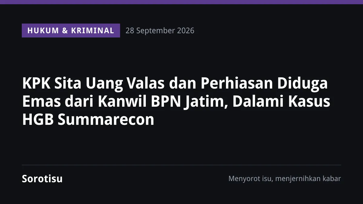 KPK Sita Uang Valas dan Perhiasan Diduga Emas dari Kanwil BPN Jatim, Dalami Kasus HGB Summarecon