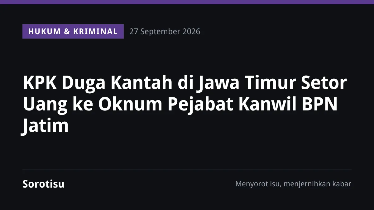 KPK Duga Kantah di Jawa Timur Setor Uang ke Oknum Pejabat Kanwil BPN Jatim