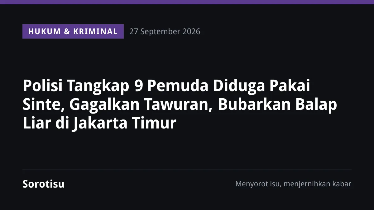 Polisi Tangkap 9 Pemuda Diduga Pakai Sinte, Gagalkan Tawuran, Bubarkan Balap Liar di Jakarta Timur